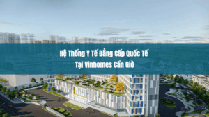 Hệ Thống Y Tế Đẳng Cấp Quốc Tế Tại Vinhomes Cần Giờ