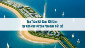Tòa tháp hải đăng 108 tầng tại Vinhomes Green Paradise Cần Giờ