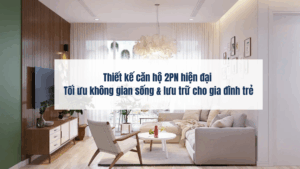 Thiết kế căn hộ 2PN hiện đại – Tối ưu không gian sống & lưu trữ cho gia đình trẻ