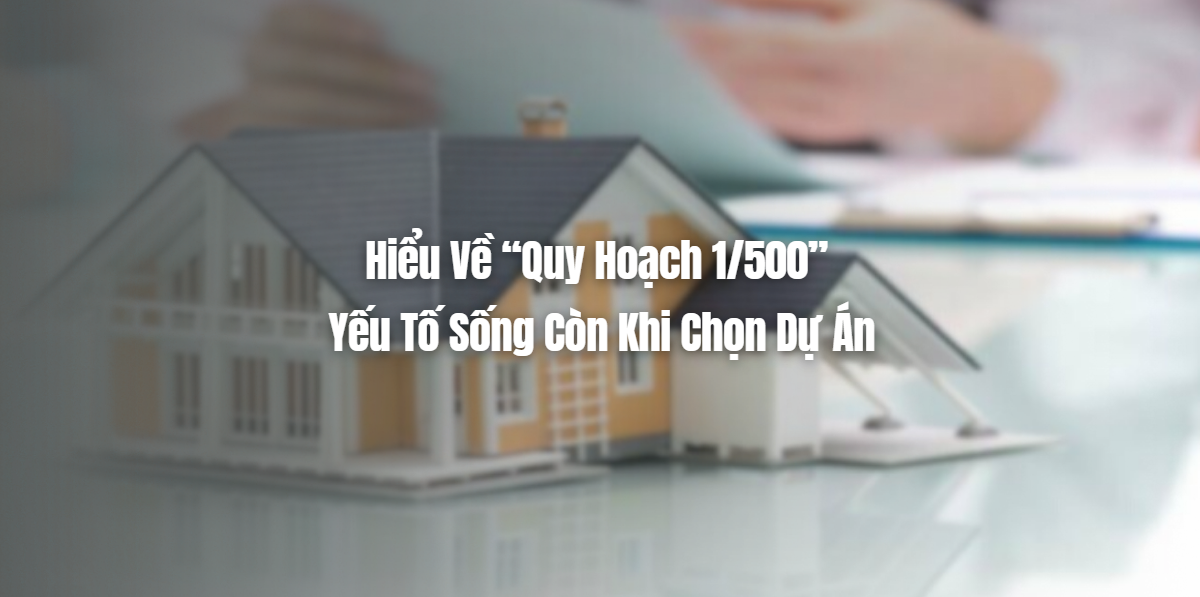 Hiểu về quy hoạch 1/500 yếu tố sống còn khi chọn dự án