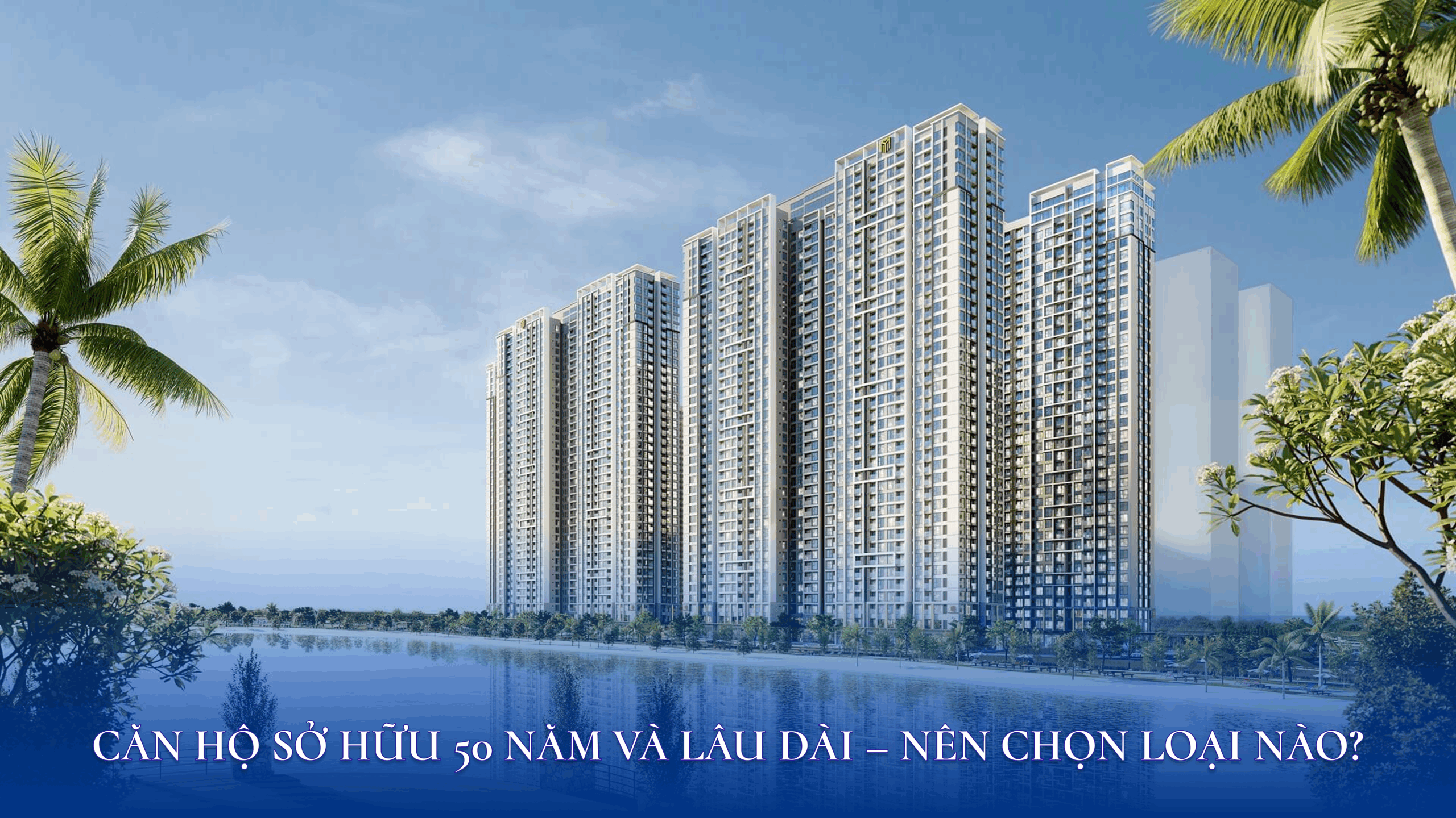 Nên chọn căn hộ sở hữu 50 năm và lâu dài?