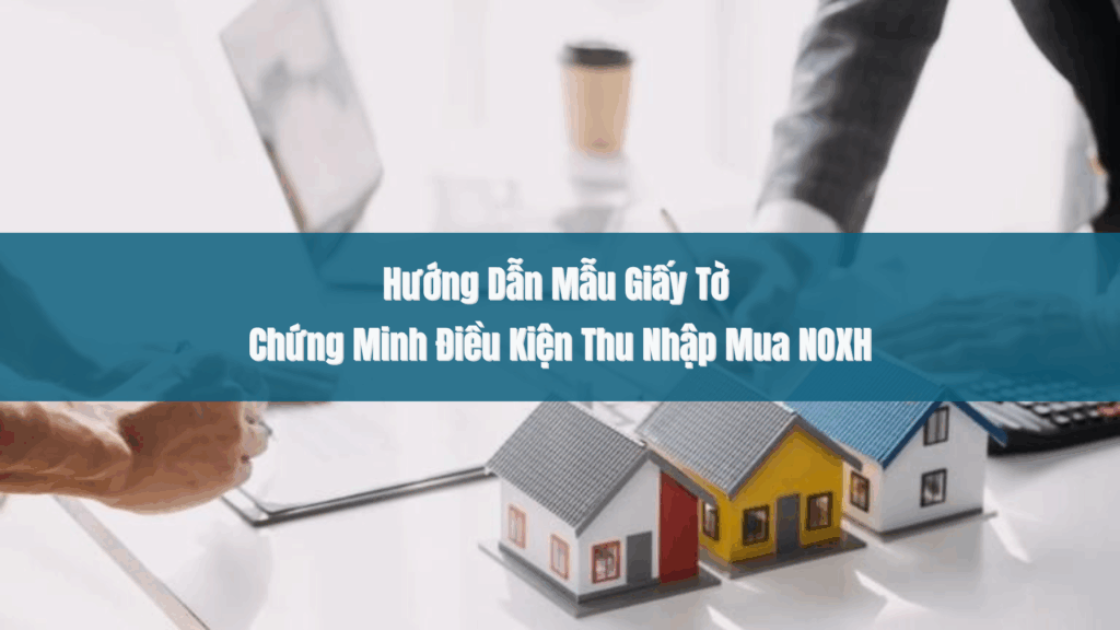 Hướng Dẫn Mẫu Giấy Tờ Chứng Minh Điều Kiện Thu Nhập Mua NOXH