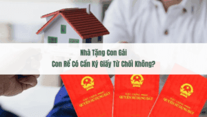 Nhà Tặng Con Gái, Con Rể Có Cần Ký Giấy Từ Chối Không?