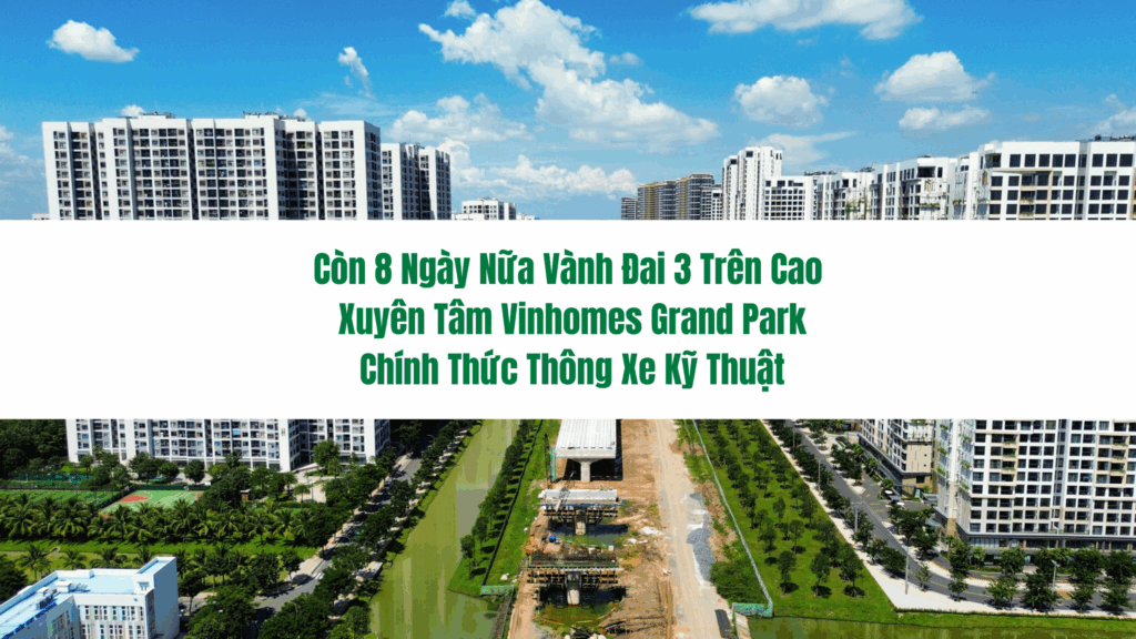 Còn 8 Ngày Nữa Vành Đai 3 Trên Cao Xuyên Tâm Vinhomes Grand Park Chính Thức Thông Xe Kỹ Thuật