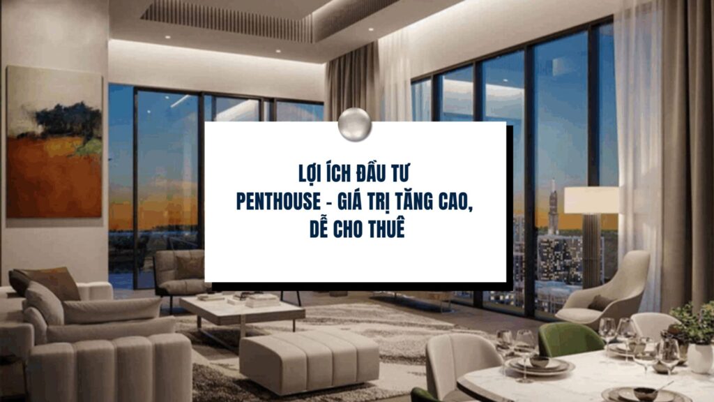 Lợi ích đầu tư Penthouse – giá trị tăng cao, dễ cho thuê