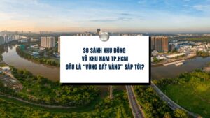So sánh khu Đông và khu Nam TP.HCM đâu là “vùng đất vàng” sắp tới