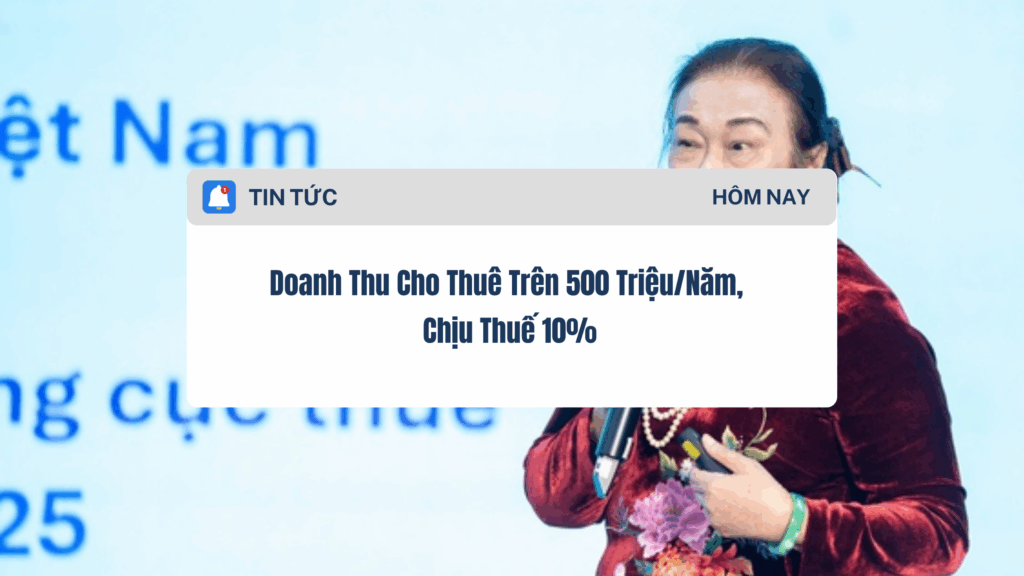 Doanh Thu Cho Thuê Trên 500 Triệu/Năm, Không Lương Hưu, Không Giảm Trừ Gia Cảnh, Chịu Thuế 10%