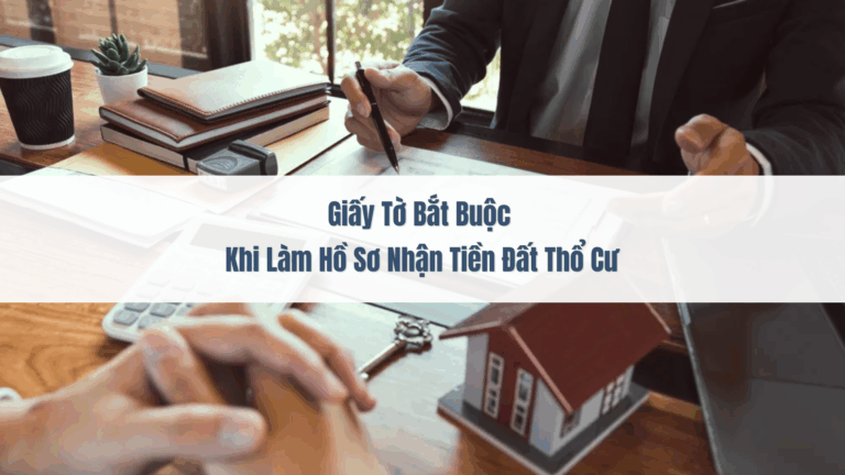 Giấy tờ bắt buộc khi làm hồ sơ nhận tiền đất thổ cư