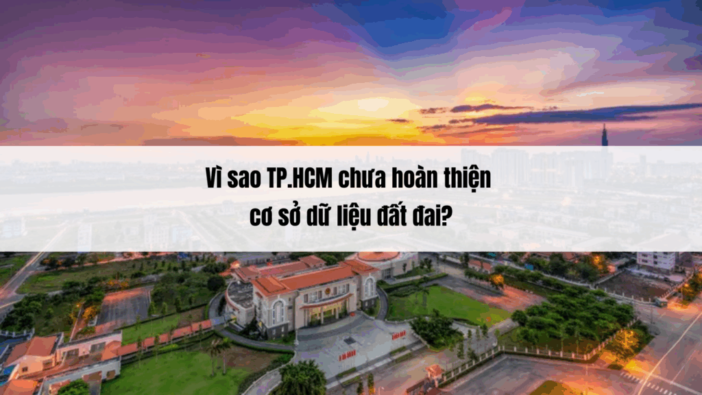 Vì sao TP.HCM chưa hoàn thiện cơ sở dữ liệu đất đai?