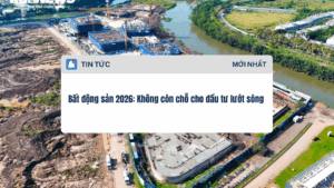 Bất động sản 2026 Không còn chỗ cho đầu tư lướt sóng