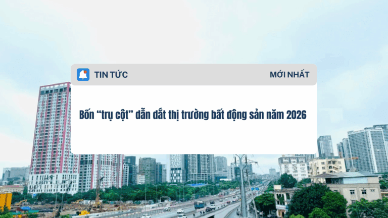 Bốn “trụ cột” dẫn dắt thị trường bất động sản năm 2026