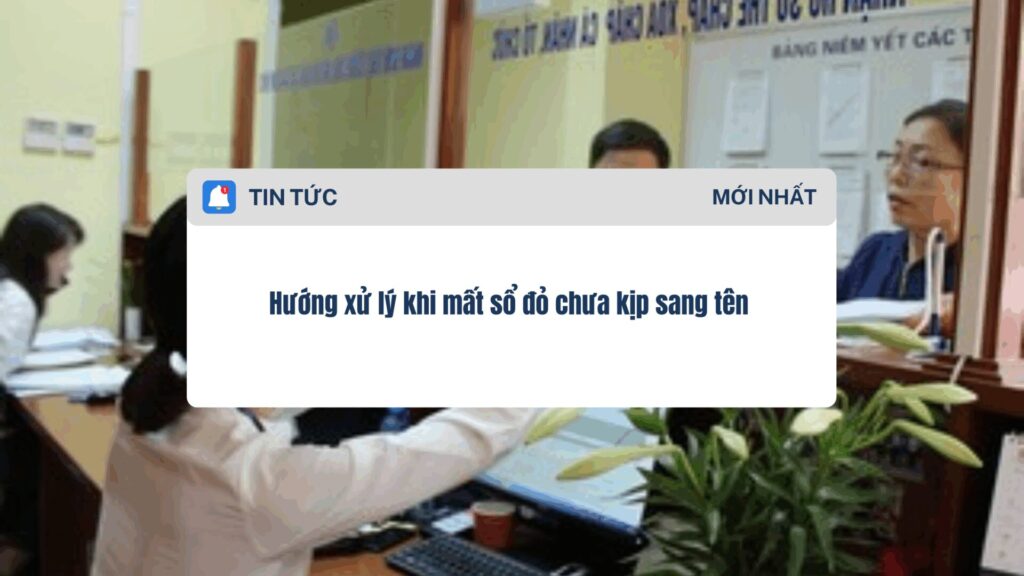 Hướng xử lý khi mất sổ đỏ chưa kịp sang tên