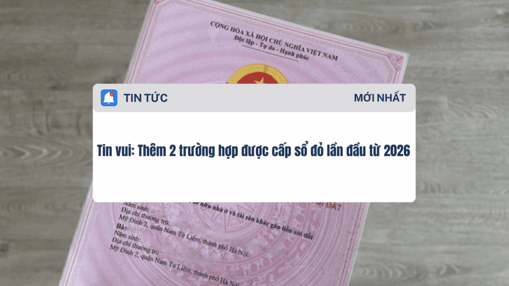 Tin vui Thêm 2 trường hợp được cấp sổ đỏ lần đầu từ 2026