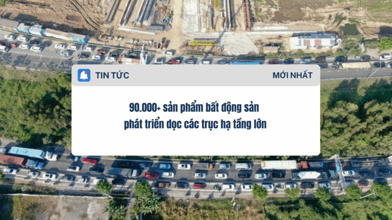 90.000+ sản phẩm bất động sản phát triển dọc các trục hạ tầng lớn