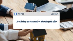 Lãi suất tăng, người mua nhà có nên xuống tiền luôn