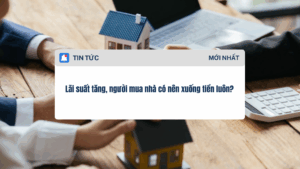 Lãi suất tăng, người mua nhà có nên xuống tiền luôn