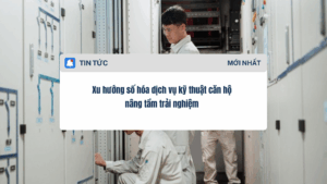 Xu hướng số hóa dịch vụ kỹ thuật căn hộ nâng tầm trải nghiệm