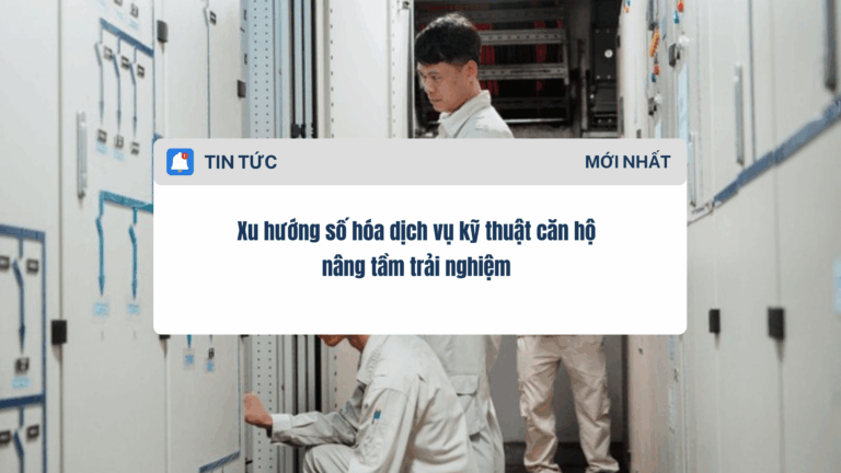Xu hướng số hóa dịch vụ kỹ thuật căn hộ nâng tầm trải nghiệm