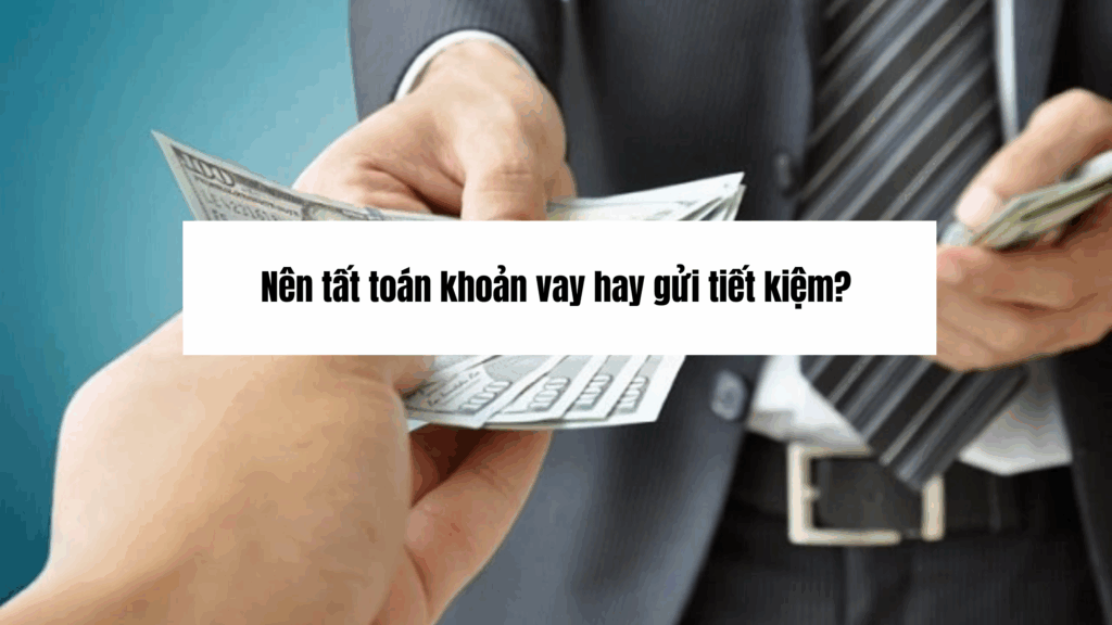 Nên tất toán khoản vay hay gửi tiết kiệm?