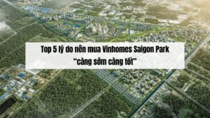 Top 5 lý do nên mua Vinhomes Saigon Park “càng sớm càng tốt”