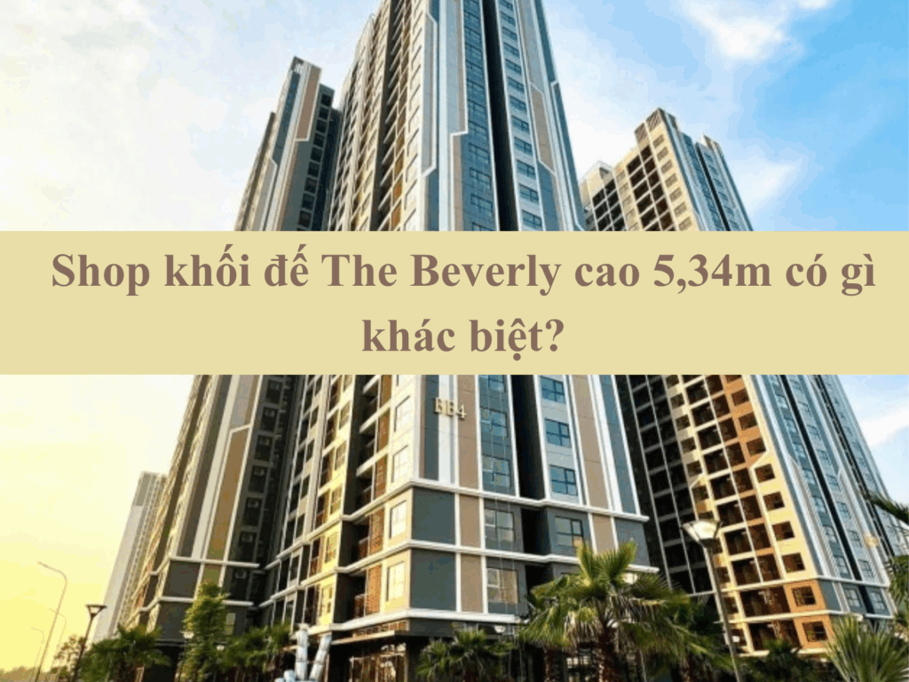 Shop khối đế The Beverly cao 5,34m có gì khác biệt?