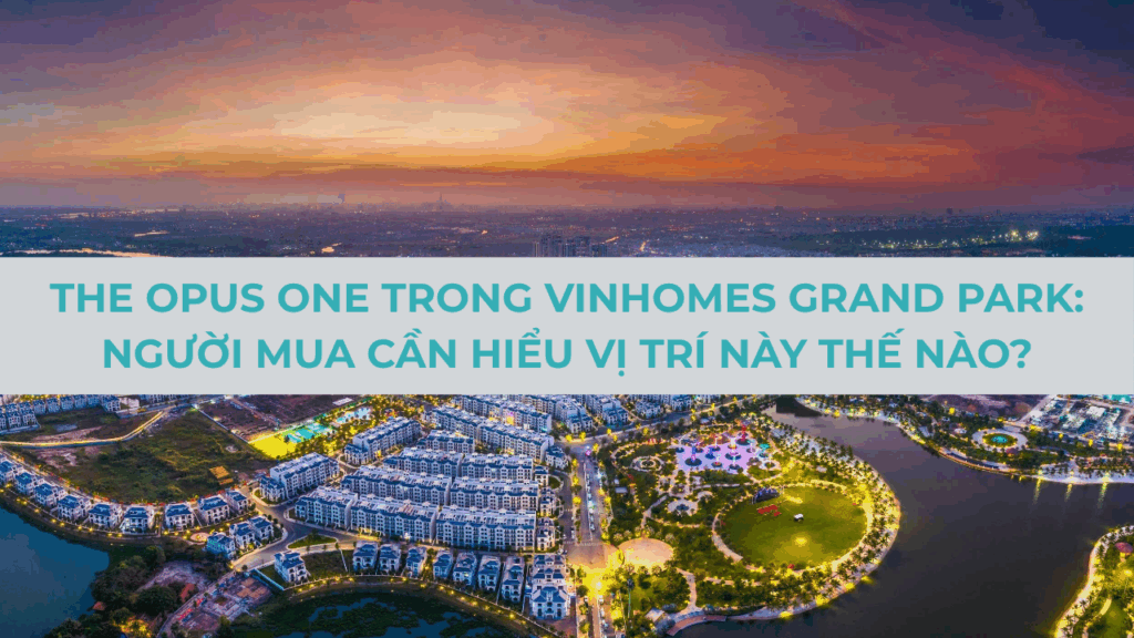 The Opus One trong Vinhomes Grand Park: Người mua cần hiểu vị trí này thế nào?
