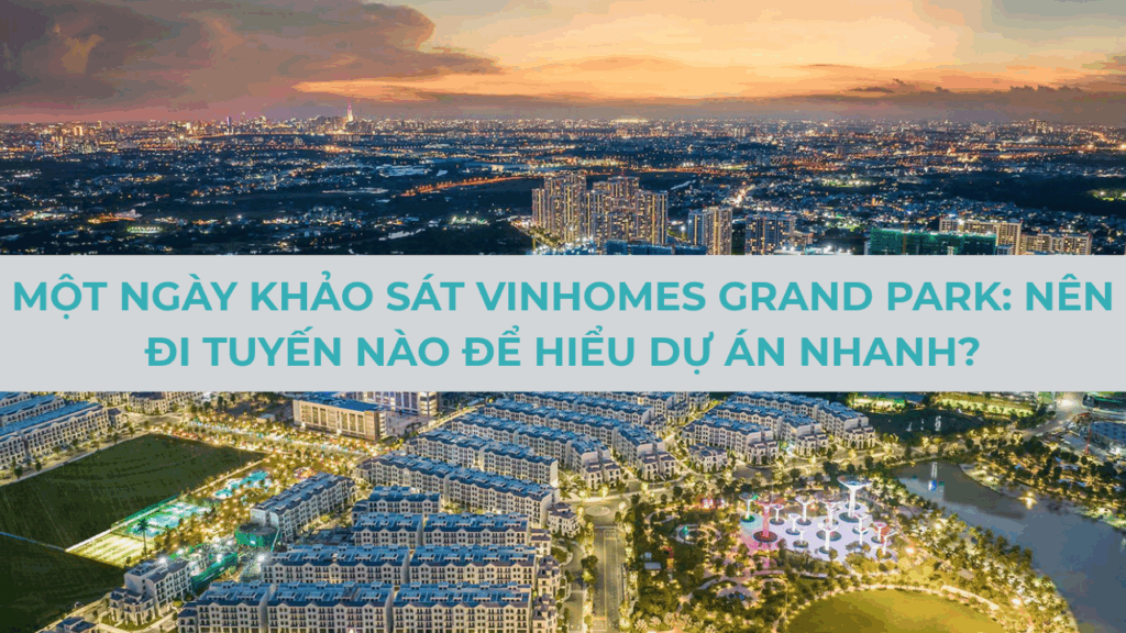 Một ngày khảo sát Vinhomes Grand Park: Nên đi tuyến nào để hiểu dự án nhanh?