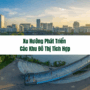 Xu hướng phát triển các khu đô thị tích hợp