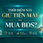 Thời điểm này giữ tiền mặt hay mua BĐS